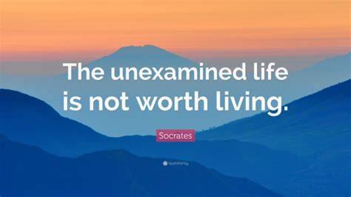 What does it mean to say The unexamined life is not worth living?